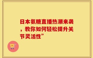 日本氨糖直播热潮来袭，教你如何轻松提升关节灵活性”