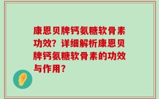 康恩贝牌钙氨糖软骨素功效？详细解析康恩贝牌钙氨糖软骨素的功效与作用？