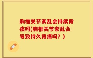 胸椎关节紊乱会持续背痛吗(胸椎关节紊乱会导致持久背痛吗？)
