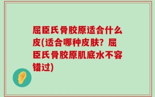 屈臣氏骨胶原适合什么皮(适合哪种皮肤？屈臣氏骨胶原肌底水不容错过)