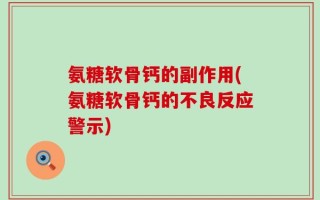 氨糖软骨钙的副作用(氨糖软骨钙的不良反应警示)