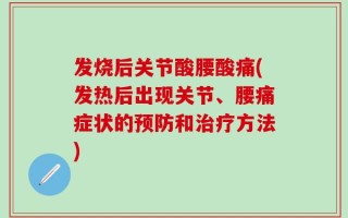 发烧后关节酸腰酸痛(发热后出现关节、腰痛症状的预防和治疗方法)