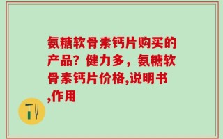 氨糖软骨素钙片购买的产品？健力多，氨糖软骨素钙片价格,说明书,作用