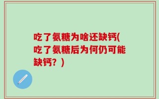吃了氨糖为啥还缺钙(吃了氨糖后为何仍可能缺钙？)