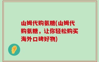 山姆代购氨糖(山姆代购氨糖，让你轻松购买海外口碑好物)
