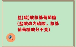 盐(硫)酸氨基葡萄糖(盐酸改为硫酸，氨基葡萄糖成分不变)