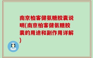 南京柏客健氨糖胶囊说明(南京柏客健氨糖胶囊的用途和副作用详解)