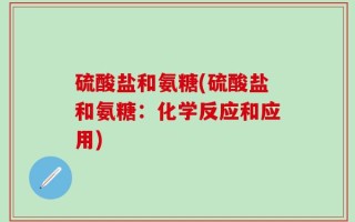 硫酸盐和氨糖(硫酸盐和氨糖：化学反应和应用)