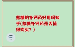 氨糖的补钙药好用吗知乎(氨糖补钙药是否值得购买？)