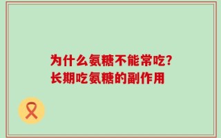 为什么氨糖不能常吃？长期吃氨糖的副作用