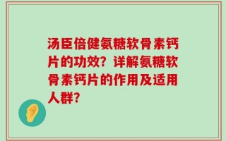 汤臣倍健氨糖软骨素钙片的功效？详解氨糖软骨素钙片的作用及适用人群？
