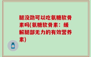 腿没劲可以吃氨糖软骨素吗(氨糖软骨素：缓解腿部无力的有效营养素)