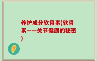 养护成分软骨素(软骨素——关节健康的秘密)