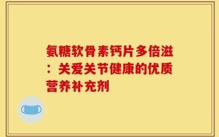氨糖软骨素钙片多倍滋：关爱关节健康的优质营养补充剂