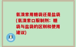 氨溴索用糖袋还是盐袋(氨溴索口服制剂：糖袋与盐袋的区别和使用建议)