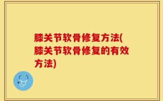 膝关节软骨修复方法(膝关节软骨修复的有效方法)