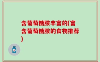 含葡萄糖胺丰富的(富含葡萄糖胺的食物推荐)