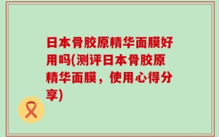 日本骨胶原精华面膜好用吗(测评日本骨胶原精华面膜，使用心得分享)