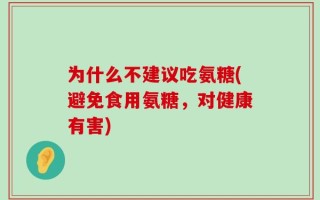 为什么不建议吃氨糖(避免食用氨糖，对健康有害)