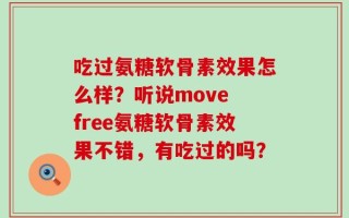 吃过氨糖软骨素效果怎么样？听说move free氨糖软骨素效果不错，有吃过的吗？
