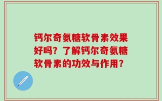 钙尔奇氨糖软骨素效果好吗？了解钙尔奇氨糖软骨素的功效与作用？