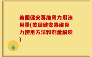美国健安喜维骨力用法用量(美国健安喜维骨力使用方法和剂量解读)