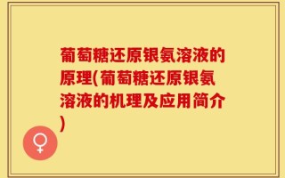 葡萄糖还原银氨溶液的原理(葡萄糖还原银氨溶液的机理及应用简介)