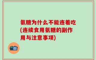 氨糖为什么不能连着吃(连续食用氨糖的副作用与注意事项)