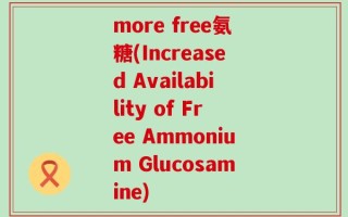 more free氨糖(Increased Availability of Free Ammonium Glucosamine)