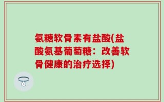 氨糖软骨素有盐酸(盐酸氨基葡萄糖：改善软骨健康的治疗选择)