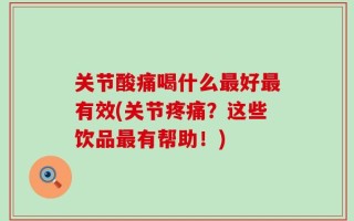 关节酸痛喝什么最好最有效(关节疼痛？这些饮品最有帮助！)