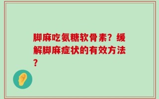 脚麻吃氨糖软骨素？缓解脚麻症状的有效方法？