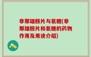 非那雄胺片与氨糖(非那雄胺片和氨糖的药物作用及用途介绍)
