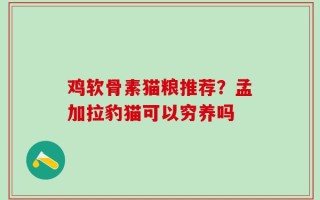 鸡软骨素猫粮推荐？孟加拉豹猫可以穷养吗
