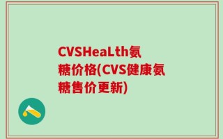 CVSHeaLth氨糖价格(CVS健康氨糖售价更新)
