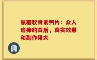氨糖软骨素钙片：众人追捧的背后，真实效果和副作用大