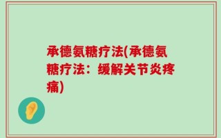 承德氨糖疗法(承德氨糖疗法：缓解关节炎疼痛)