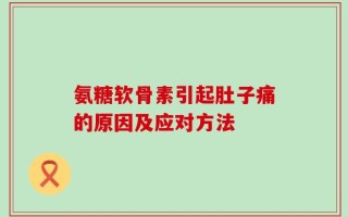 氨糖软骨素引起肚子痛的原因及应对方法
