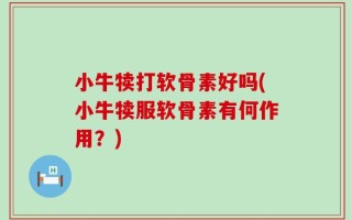 小牛犊打软骨素好吗(小牛犊服软骨素有何作用？)
