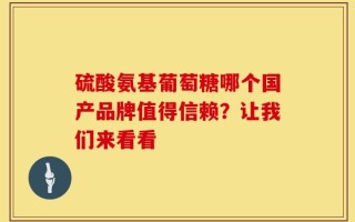 硫酸氨基葡萄糖哪个国产品牌值得信赖？让我们来看看