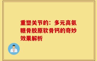 重塑关节的：多元高氨糖骨胶原软骨钙的奇妙效果解析