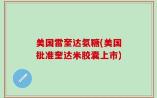 美国雷奎达氨糖(美国批准奎达米胶囊上市)