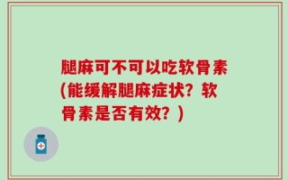 腿麻可不可以吃软骨素(能缓解腿麻症状？软骨素是否有效？)