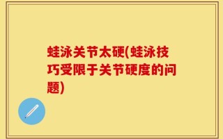 蛙泳关节太硬(蛙泳技巧受限于关节硬度的问题)