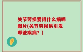 关节劳损爱得什么病呢图片(关节劳损易引发哪些疾病？)