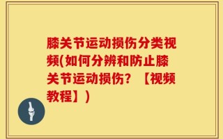 膝关节运动损伤分类视频(如何分辨和防止膝关节运动损伤？【视频教程】)