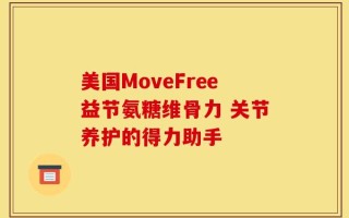 美国MoveFree益节氨糖维骨力 关节养护的得力助手