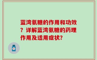 蓝湾氨糖的作用和功效？详解蓝湾氨糖的药理作用及适用症状？