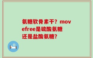氨糖软骨素干？movefree是硫酸氨糖还是盐酸氨糖？