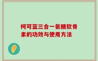 柯可蓝三合一氨糖软骨素的功效与使用方法